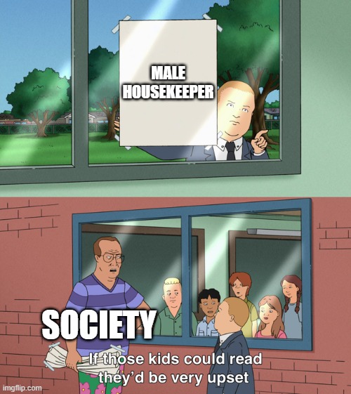 If those kids could read they'd be very upset | MALE HOUSEKEEPER; SOCIETY | image tagged in if those kids could read they'd be very upset | made w/ Imgflip meme maker