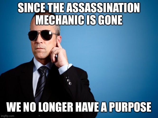 Effective immediately the secret service is being disbanded | SINCE THE ASSASSINATION MECHANIC IS GONE; WE NO LONGER HAVE A PURPOSE | image tagged in secret,service,is,ending,right,now | made w/ Imgflip meme maker