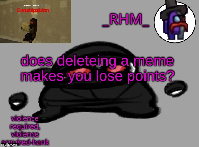 if it's a meme that got you points | does deleteing a meme makes you lose points? | image tagged in rhm temp | made w/ Imgflip meme maker