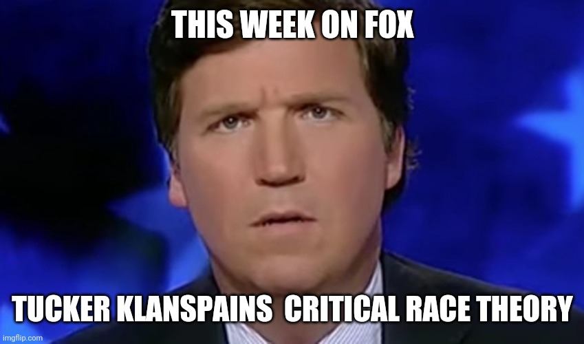 Tucker Carlson | THIS WEEK ON FOX; TUCKER KLANSPAINS  CRITICAL RACE THEORY | image tagged in tucker carlson | made w/ Imgflip meme maker