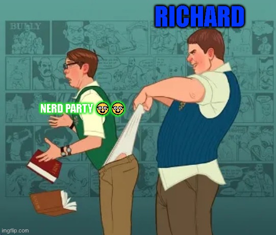 we dont like nerds | RICHARD; NERD PARTY 🤓🤓 | image tagged in nerds r bad | made w/ Imgflip meme maker