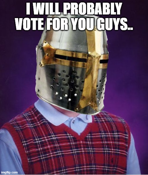 I WILL PROBABLY VOTE FOR YOU GUYS.. | made w/ Imgflip meme maker