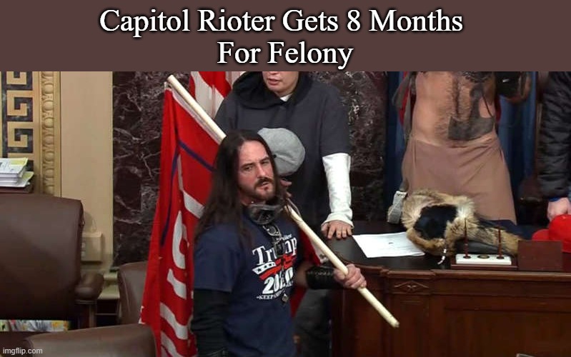 Capitol Rioter Gets 8 Months For Felony | Capitol Rioter Gets 8 Months 
For Felony | image tagged in politics,memes | made w/ Imgflip meme maker
