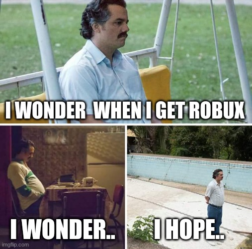 Sad Pablo Escobar Meme | I WONDER  WHEN I GET ROBUX; I WONDER.. I HOPE.. | image tagged in memes,sad pablo escobar | made w/ Imgflip meme maker
