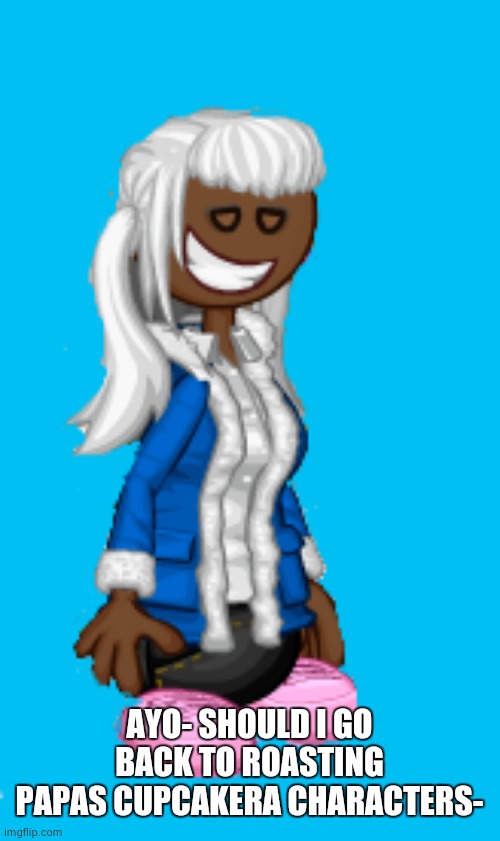 CloudDays scooperia sans | AYO- SHOULD I GO BACK TO ROASTING PAPAS CUPCAKERA CHARACTERS- | image tagged in clouddays scooperia sans | made w/ Imgflip meme maker