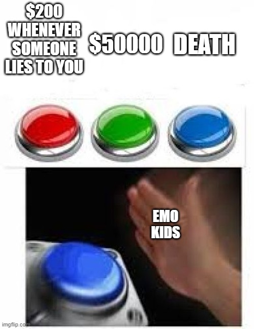 lol |  $50000; $200 WHENEVER SOMEONE LIES TO YOU; DEATH; EMO KIDS | image tagged in red green blue buttons | made w/ Imgflip meme maker