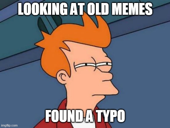Futurama Fry Meme | LOOKING AT OLD MEMES; FOUND A TYPO | image tagged in memes,futurama fry | made w/ Imgflip meme maker