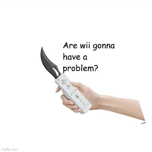 Are Wii Gonna Have A Problem? | image tagged in are wii gonna have a problem | made w/ Imgflip meme maker
