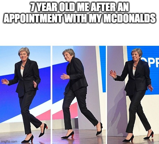 hehe yea bwoi | 7 YEAR OLD ME AFTER AN APPOINTMENT WITH MY MCDONALDS | image tagged in theresa may walking | made w/ Imgflip meme maker