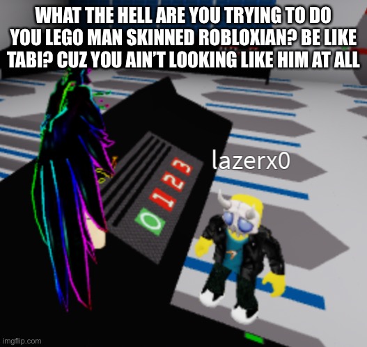 Roasting random Robloxians | WHAT THE HELL ARE YOU TRYING TO DO YOU LEGO MAN SKINNED ROBLOXIAN? BE LIKE TABI? CUZ YOU AIN’T LOOKING LIKE HIM AT ALL | made w/ Imgflip meme maker