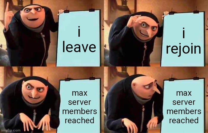 why do i have to be dumb |  i leave; i rejoin; max server members reached; max server members reached | image tagged in memes,gru's plan | made w/ Imgflip meme maker