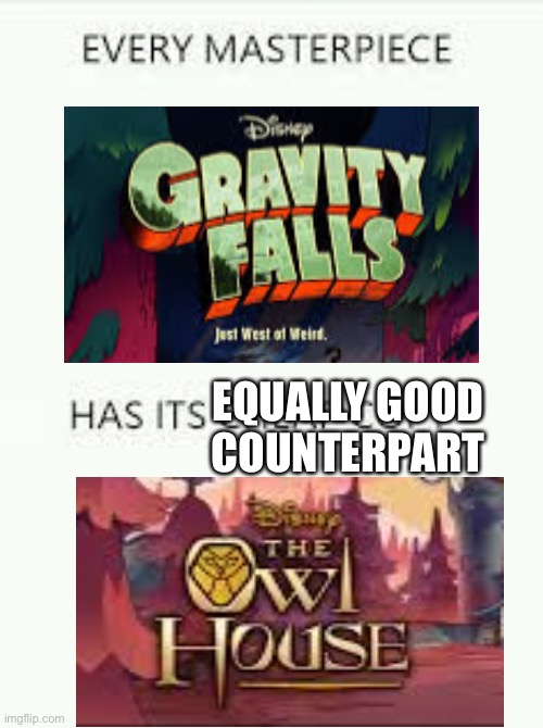 Gravity falls and owl house | EQUALLY GOOD COUNTERPART | image tagged in every masterpiece has a good counterpart | made w/ Imgflip meme maker