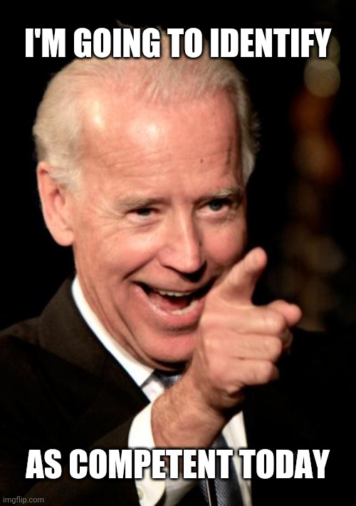 Smilin Biden Meme | I'M GOING TO IDENTIFY; AS COMPETENT TODAY | image tagged in memes,smilin biden | made w/ Imgflip meme maker