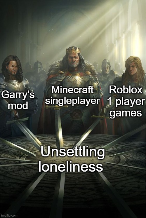the 3 horsemen of scary feelings of singleplayer | Minecraft singleplayer; Garry's mod; Roblox 1 player games; Unsettling loneliness | image tagged in knights of the round table | made w/ Imgflip meme maker