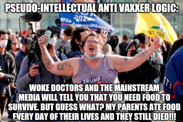 You know what else eats food? Sheep! | PSEUDO-INTELLECTUAL ANTI VAXXER LOGIC:; WOKE DOCTORS AND THE MAINSTREAM MEDIA WILL TELL YOU THAT YOU NEED FOOD TO SURVIVE. BUT GUESS WHAT? MY PARENTS ATE FOOD EVERY DAY OF THEIR LIVES AND THEY STILL DIED!!! | image tagged in typical trump voter,antivax,it's a conspiracy,maga | made w/ Imgflip meme maker