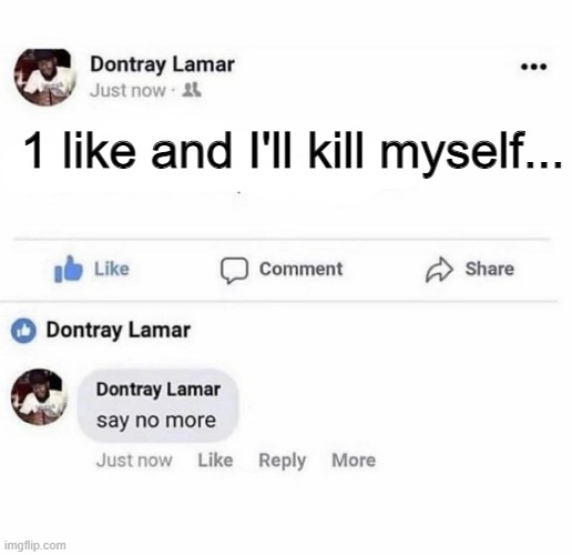 1 like and I'll kill myself... | image tagged in dark humor | made w/ Imgflip meme maker
