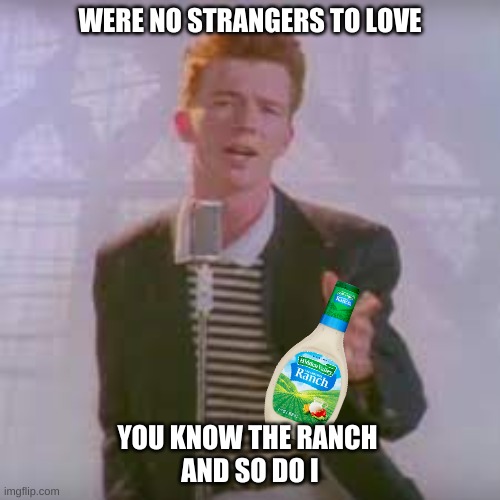 Get ranch-rolled | WERE NO STRANGERS TO LOVE; YOU KNOW THE RANCH 
AND SO DO I | image tagged in rick astley,never gonna give you up | made w/ Imgflip meme maker