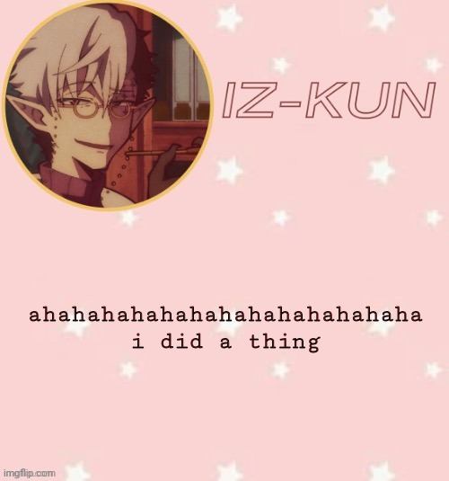 e | ahahahahahahahahahahahahaha i did a thing | image tagged in iz-kun's tsuchigomori temp thank u suga | made w/ Imgflip meme maker