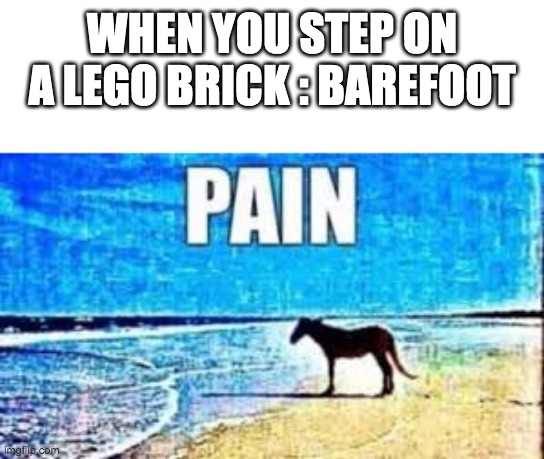 PAIN. | WHEN YOU STEP ON A LEGO BRICK : BAREFOOT | image tagged in pain | made w/ Imgflip meme maker