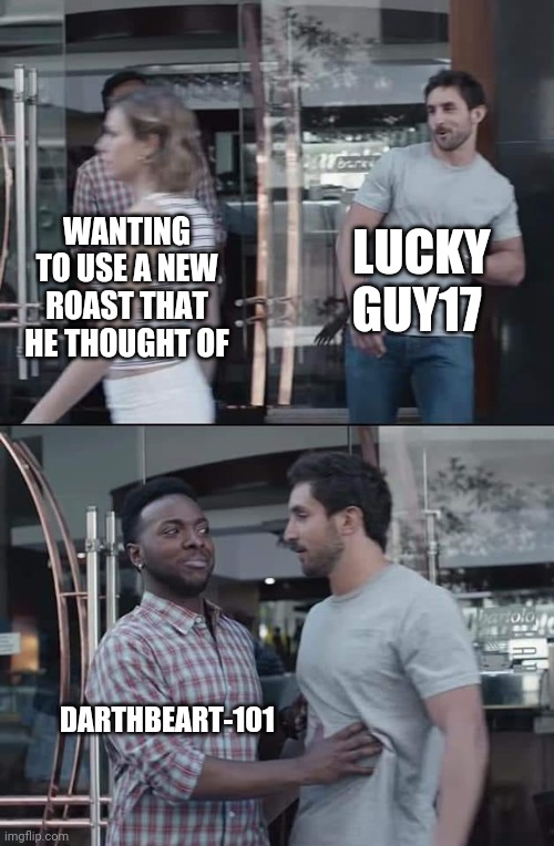 black guy stopping | LUCKY GUY17; WANTING TO USE A NEW ROAST THAT HE THOUGHT OF; DARTHBEART-101 | image tagged in black guy stopping,bad luck,stupid people | made w/ Imgflip meme maker