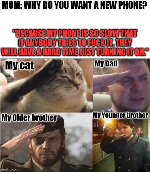 How legends describe their problems | MOM: WHY DO YOU WANT A NEW PHONE? "BECAUSE MY PHONE IS SO SLOW THAT IF ANYBODY TRIES TO FUCK IT, THEY WILL HAVE A HARD TIME JUST TURNING IT ON."; My Dad; My cat; My Younger brother; My Older brother | image tagged in the group salute,smartphone | made w/ Imgflip meme maker