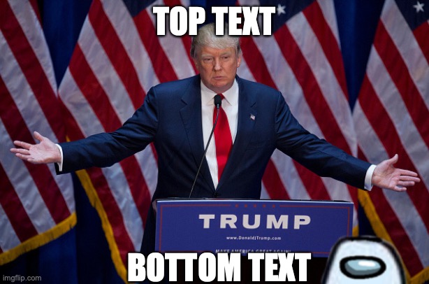 among us | TOP TEXT; BOTTOM TEXT | image tagged in donald trump | made w/ Imgflip meme maker