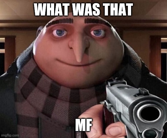 Gru Gun | WHAT WAS THAT MF | image tagged in gru gun | made w/ Imgflip meme maker