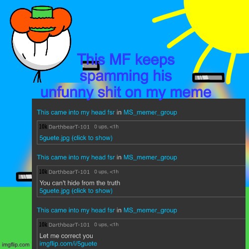 This MF keeps spamming his unfunny shit on my meme | made w/ Imgflip meme maker