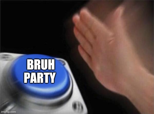Vote the BRUH party | BRUH PARTY | image tagged in memes,blank nut button | made w/ Imgflip meme maker