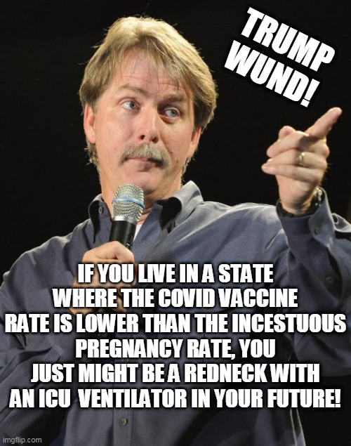 If you live in a state where the covid vaccine rate is lower than the Incestuous pregnancy rate, you just might be a redneck wit | TRUMP WUND! IF YOU LIVE IN A STATE WHERE THE COVID VACCINE RATE IS LOWER THAN THE INCESTUOUS PREGNANCY RATE, YOU JUST MIGHT BE A REDNECK WITH AN ICU  VENTILATOR IN YOUR FUTURE! | image tagged in jeff foxworthy | made w/ Imgflip meme maker