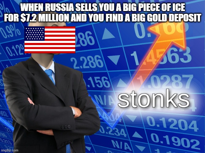 stonks | WHEN RUSSIA SELLS YOU A BIG PIECE OF ICE FOR $7.2 MILLION AND YOU FIND A BIG GOLD DEPOSIT | image tagged in stonks,alaska | made w/ Imgflip meme maker