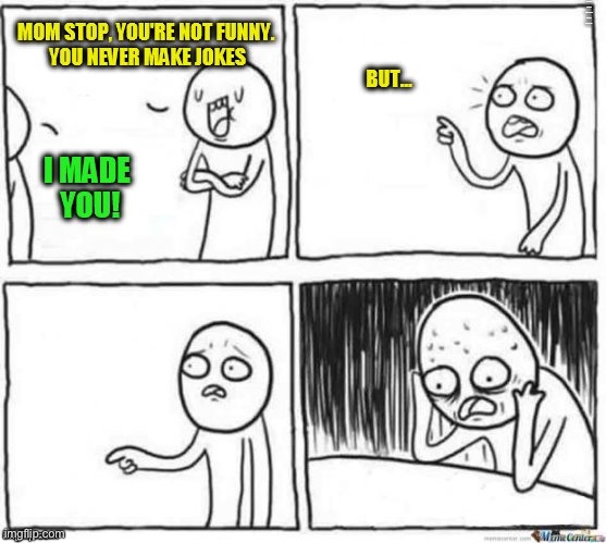 MOM STOP YOU’RE NOT FUNNY YOU NEVER MAKE JOKES I MADE YOU BUT…. | made w/ Imgflip meme maker