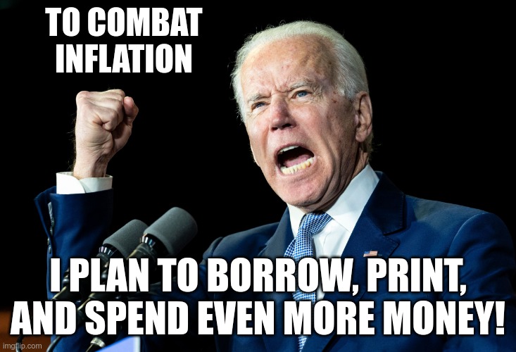 Truly, that's his plan - he said this 2 hours ago | TO COMBAT INFLATION; I PLAN TO BORROW, PRINT, AND SPEND EVEN MORE MONEY! | image tagged in joe biden - nap times for everyone | made w/ Imgflip meme maker