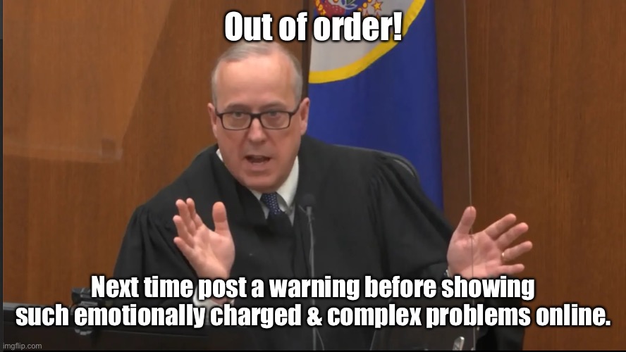 Out of order! Next time post a warning before showing such emotionally charged & complex problems online. | made w/ Imgflip meme maker