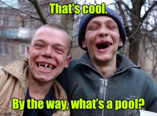 No teeth | That’s cool. By the way, what’s a pool? | image tagged in no teeth | made w/ Imgflip meme maker
