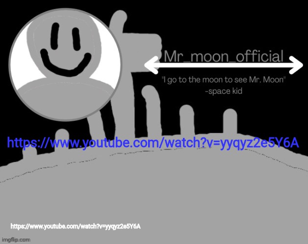 https://www.youtube.com/watch?v=yyqyz2e5Y6A | https://www.youtube.com/watch?v=yyqyz2e5Y6A; https://www.youtube.com/watch?v=yyqyz2e5Y6A | image tagged in mr_moon_official announcement template | made w/ Imgflip meme maker