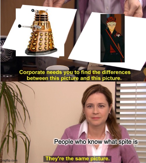 They're The Same Picture Meme | People who know what spite is | image tagged in memes,they're the same picture,doctor who,rwby | made w/ Imgflip meme maker