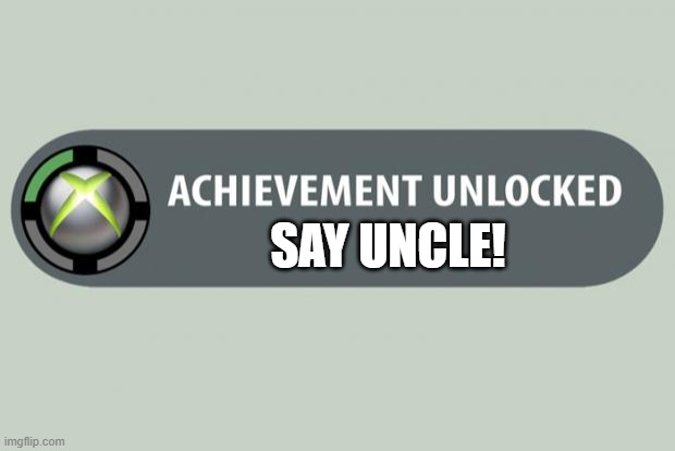 achievement unlocked | SAY UNCLE! | image tagged in achievement unlocked | made w/ Imgflip meme maker