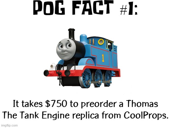 IT WAS TIME FOR THE WALLET TO LEAVE | POG FACT #1:; It takes $750 to preorder a Thomas The Tank Engine replica from CoolProps. | image tagged in facts | made w/ Imgflip meme maker
