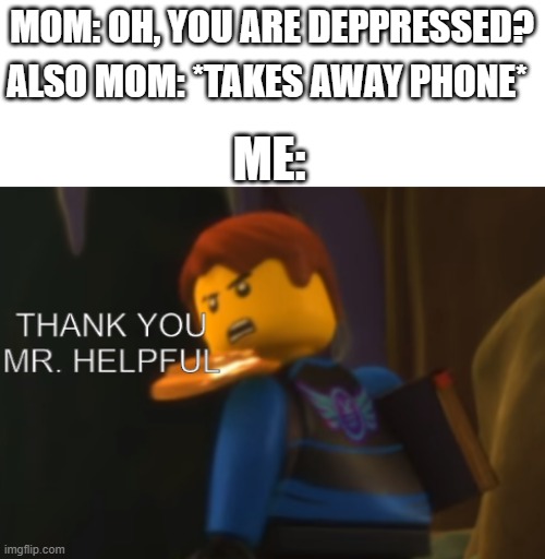 Thank you, I REEAAAAAAAALLY needed that. | MOM: OH, YOU ARE DEPPRESSED? ALSO MOM: *TAKES AWAY PHONE*; ME: | image tagged in thank you mr helpful | made w/ Imgflip meme maker