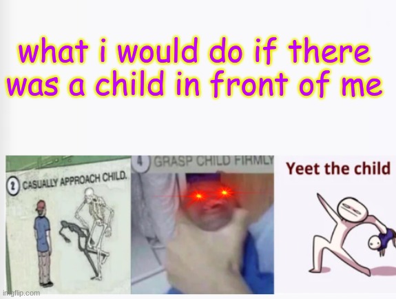 Casually Approach Child, Grasp Child Firmly, Yeet the Child | what i would do if there was a child in front of me | image tagged in casually approach child grasp child firmly yeet the child | made w/ Imgflip meme maker