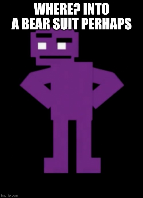 Confused Purple Guy | WHERE? INTO A BEAR SUIT PERHAPS | image tagged in confused purple guy | made w/ Imgflip meme maker