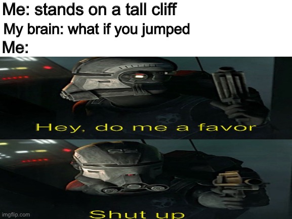 Me: stands on a tall cliff; My brain: what if you jumped; Me: | image tagged in shut up,funny,memes | made w/ Imgflip meme maker