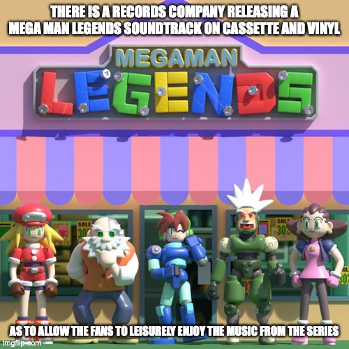 Mega Man Legends Soundtrack | THERE IS A RECORDS COMPANY RELEASING A MEGA MAN LEGENDS SOUNDTRACK ON CASSETTE AND VINYL; AS TO ALLOW THE FANS TO LEISURELY ENJOY THE MUSIC FROM THE SERIES | image tagged in megaman,megaman legends,memes | made w/ Imgflip meme maker