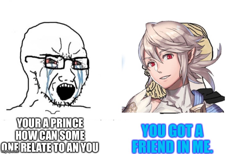 Corrin in a nutshell | YOUR A PRINCE HOW CAN SOME ONE RELATE TO AN YOU; YOU GOT A FRIEND IN ME. | image tagged in soyboy vs yes chad | made w/ Imgflip meme maker