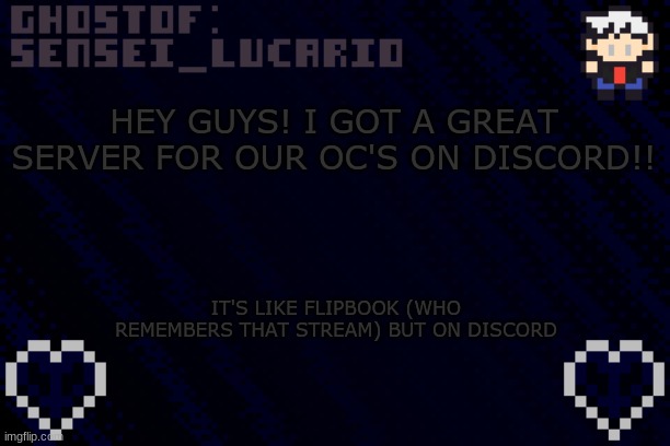 https://discord.gg/UuRVefUp  (btw Im gonna be advertising this on the RP stream too- and on the MSMG discord server) | HEY GUYS! I GOT A GREAT SERVER FOR OUR OC'S ON DISCORD!! IT'S LIKE FLIPBOOK (WHO REMEMBERS THAT STREAM) BUT ON DISCORD | image tagged in ghost sensei_lucario template | made w/ Imgflip meme maker