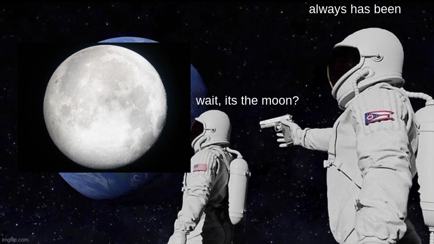 Always Has Been Meme | wait, its the moon? always has been | image tagged in memes,always has been | made w/ Imgflip meme maker