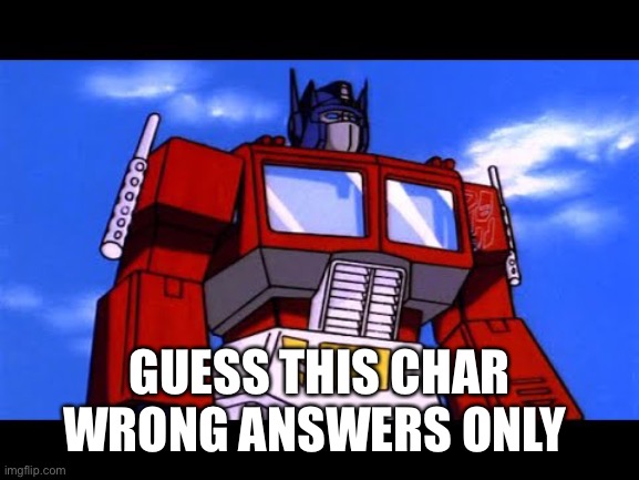 Optimus Prime | GUESS THIS CHAR WRONG ANSWERS ONLY | image tagged in optimus prime | made w/ Imgflip meme maker