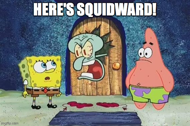 Here's Squidward! | HERE'S SQUIDWARD! | image tagged in raging squidward | made w/ Imgflip meme maker