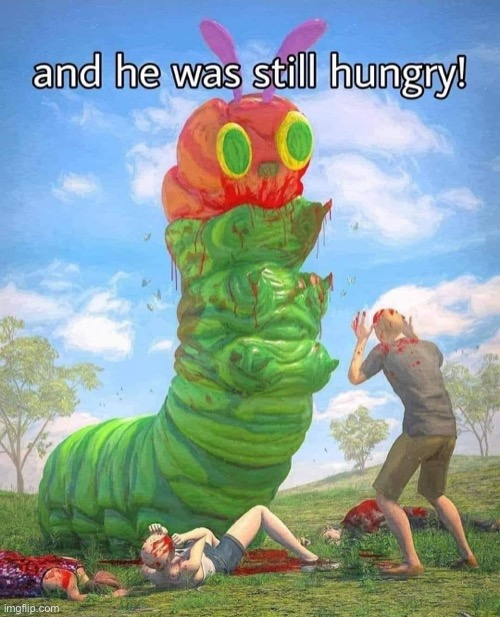 the VERY hungry caterpillar | image tagged in the very hungry caterpillar dark,repost,very hungry caterpillar,dark humor,caterpillar,uh oh | made w/ Imgflip meme maker